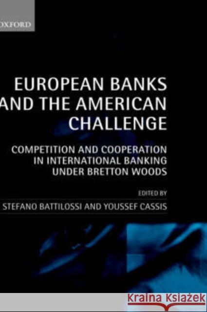 European Banks and the American Challenge: Competition and Cooperation in International Banking Under Bretton Woods Battilossi, Stefano 9780199250271 Oxford University Press, USA