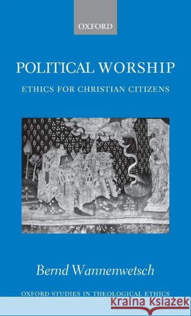 Political Worship: Ethics for Christian Citizens Wannenwetsch, Bernd 9780199253876 Oxford University Press