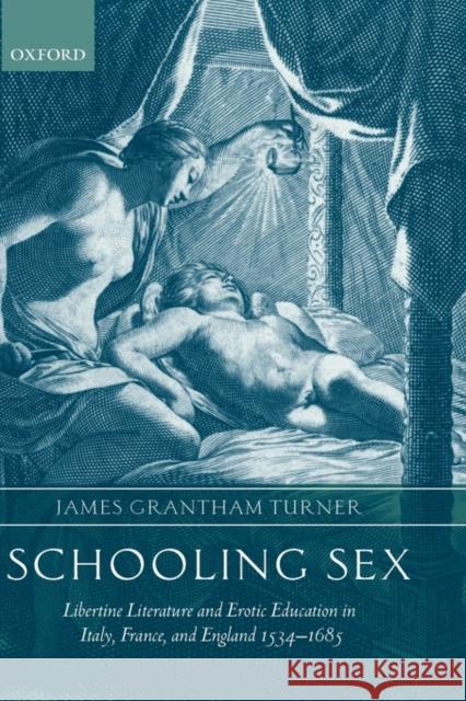 Schooling Sex: Libertine Literature and Erotic Education in Italy, France, and England 1534-1685 Turner, James Grantham 9780199254262 Oxford University Press, USA