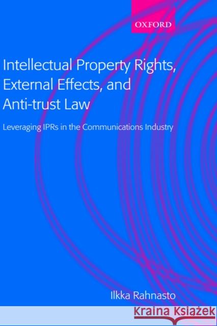 Intellectual Property Rights, External Effects and Anti-Trust Law: Leveraging Iprs in the Communications Industry Rahnasto, Ilkka 9780199254286 Oxford University Press, USA