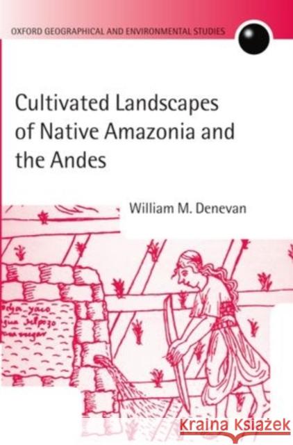Cultivated Landscapes of Native Amazonia and the Andes William M. Denevan 9780199257690 Oxford University Press