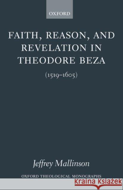 Faith, Reason, and Revelation in Theodore Beza (1519-1605) Mallinson, Jeffrey 9780199259595 Oxford University Press