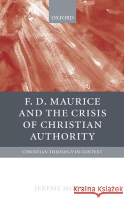 F. D. Maurice and the Crisis of Christian Authority Morris, Jeremy 9780199263165 Oxford University Press, USA