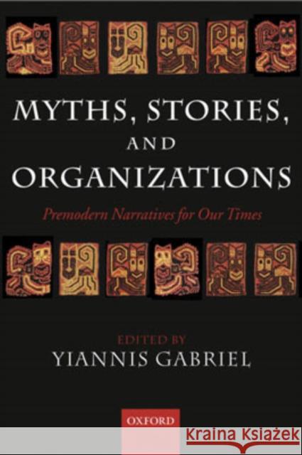 Myths, Stories, and Organizations: Premodern Narratives for Our Times Gabriel, Yiannis 9780199264483 Oxford University Press, USA