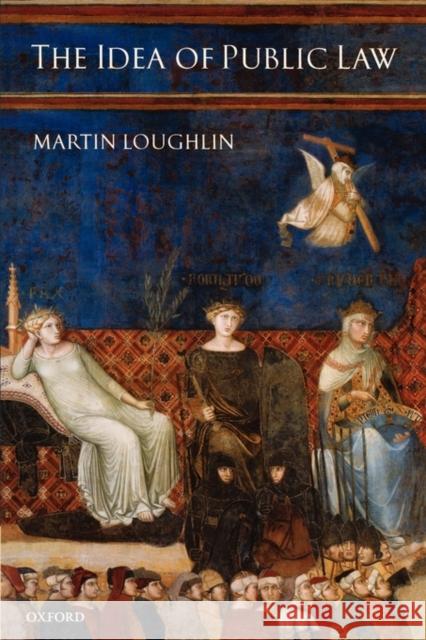 The Idea of Public Law Martin Loughlin 9780199267231 Oxford University Press