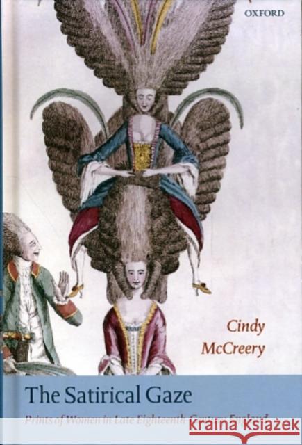 The Satirical Gaze: Prints of Women in Late Eighteenth-Century England McCreery, Cindy 9780199267569 Oxford University Press, USA