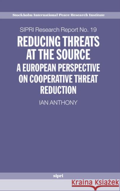 Reducing Threats at the Source: A European Perspective on Cooperative Threat Reduction Anthony, Ian 9780199271771 SIPRI Publication