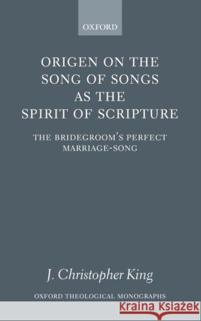 Origen on the Song of Songs as the Spirit of Scripture: The Bridegroom's Perfect Marriage-Song King, J. Christopher 9780199272181 Oxford University Press