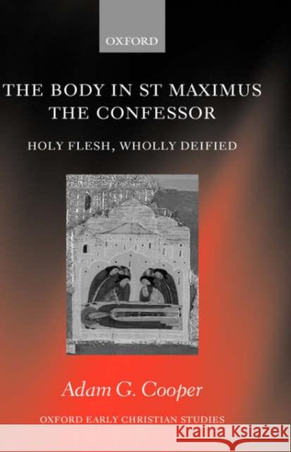 The Body in St. Maximus the Confessor: Holy Flesh, Wholly Deified Cooper, Adam G. 9780199275700 Oxford University Press