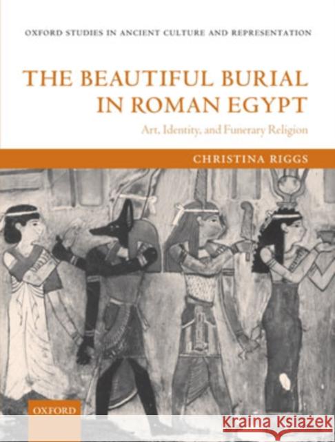 The Beautiful Burial in Roman Egypt: Art, Identity, and Funerary Religion Riggs, Christina 9780199276653 Oxford University Press, USA