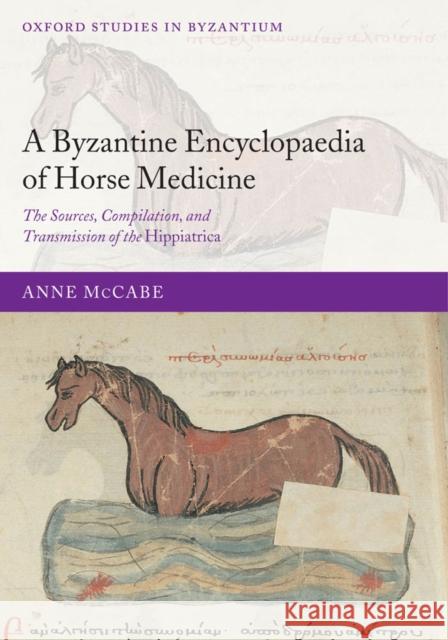 A Byzantine Encyclopaedia of Horse Medicine: The Sources, Compilation, and Transmission of the Hippiatrica McCabe, Anne 9780199277551 Oxford University Press, USA