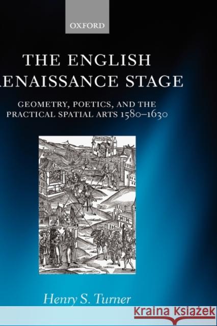 The English Renaissance Stage: Geometry, Poetics, and the Practical Spatial Arts 1580-1630 Turner, Henry S. 9780199287383 Oxford University Press