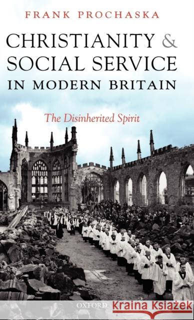 Christianity and Social Service in Modern Britain: The Disinherited Spirit Prochaska, Frank 9780199287925 Oxford University Press, USA