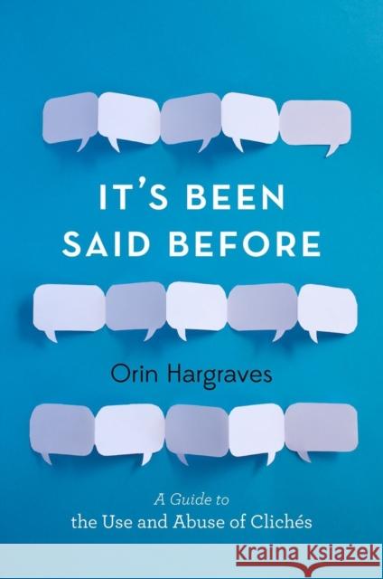 It's Been Said Before: A Guide to the Use and Abuse of Clichés Hargraves, Orin 9780199315734 Oxford University Press, USA