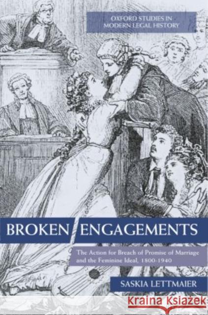Broken Engagements: The Action for Breach of Promise of Marriage and the Feminine Ideal, 1800-1940 Lettmaier, Saskia 9780199569977 OXFORD UNIVERSITY PRESS