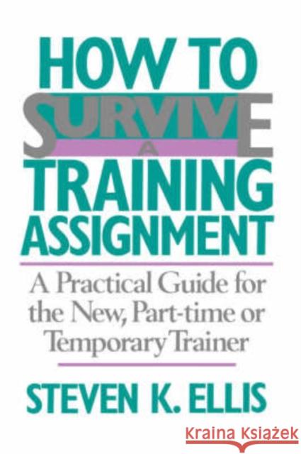 How to Survive a Training Assignment: A Practical Guide for the New, Part-Time or Temporary Trainer Ellis, Steven K. 9780201066470 Perseus Books Group