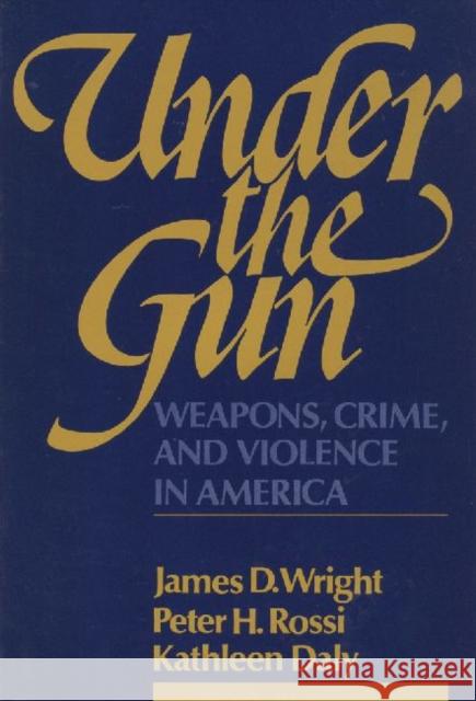Under the Gun: Weapons, Crime, and Violence in America Rossi, Peter H. 9780202303062 Aldine