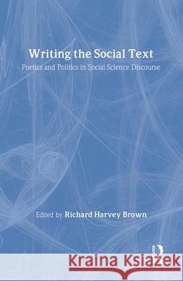 Writing the Social Text: Poetics and Politics in Social Science Discourse Richard Brown Richard Harvey Brown 9780202303864 Aldine