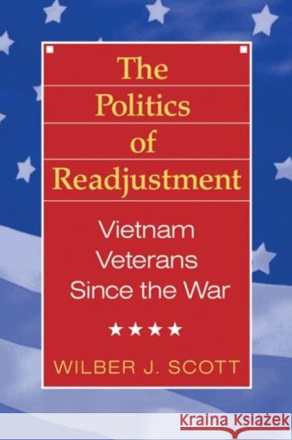 The Politics of Readjustment: Vietnam Veterans Since the War Scott, Wilbur 9780202304052 Aldine