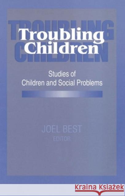 Troubling Children: Studies of Children and Social Problems Best, Joel 9780202304922 Aldine