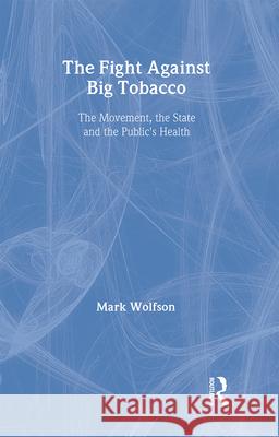 The Fight Against Big Tobacco: The Movement, the State, and the Public's Health Mark Wolfson 9780202305974 Aldine