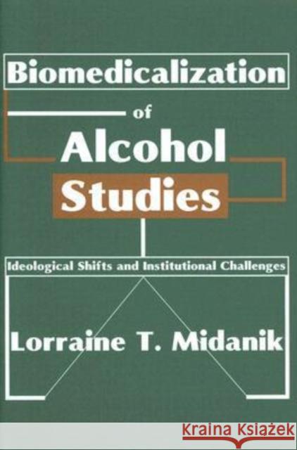 Biomedicalization of Alcohol Studies: Ideological Shifts and Institutional Challenges Midanik, Lorraine 9780202308357 Transaction Publishers