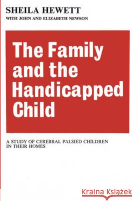 The Family and the Handicapped Child : A Study of Cerebral Palsied Children in Their Homes Sheila Hewett John Newson Elizabeth Newson 9780202309514 Aldine