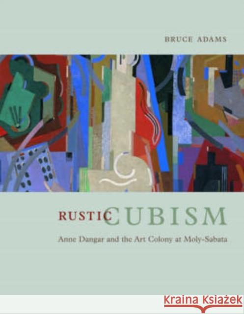 Rustic Cubism: Anne Dangar and the Art Colony at Moly-Sabata Bruce Adams 9780226005324 University of Chicago Press