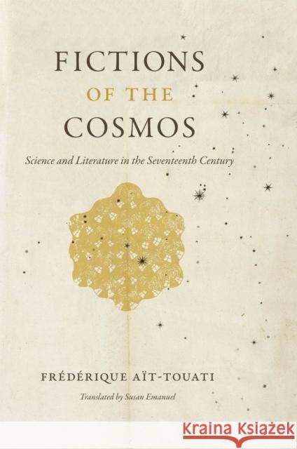 Fictions of the Cosmos: Science and Literature in the Seventeenth Century Aït-Touati, Frédérique 9780226011226 University of Chicago Press