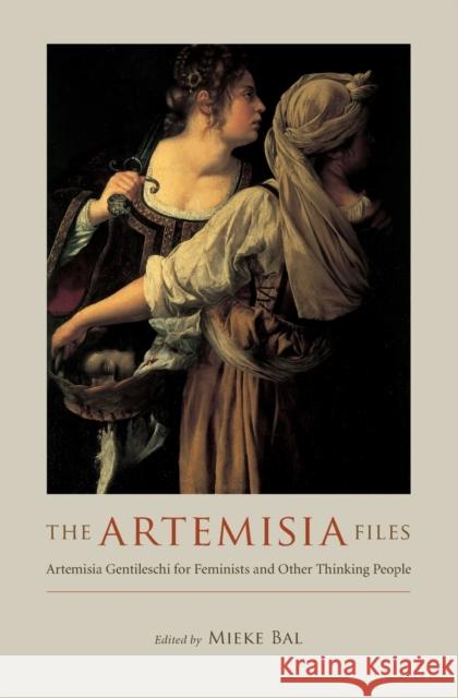 The Artemisia Files: Artemisia Gentileschi for Feminists and Other Thinking People Bal, Mieke 9780226035826 University of Chicago Press