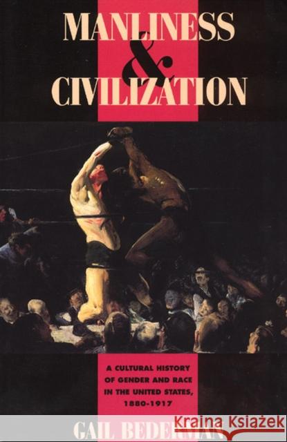 Manliness and Civilization: A Cultural History of Gender and Race in the United States, 1880-1917 Bederman, Gail 9780226041391 University of Chicago Press