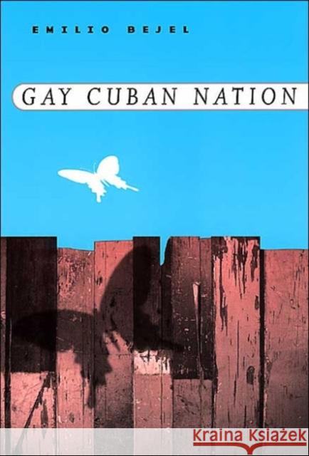 Gay Cuban Nation Emilio Bejel 9780226041742 University of Chicago Press