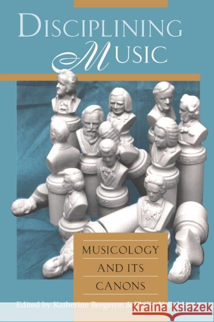 Disciplining Music: Musicology and Its Canons Bergeron, Katherine 9780226043708 University of Chicago Press