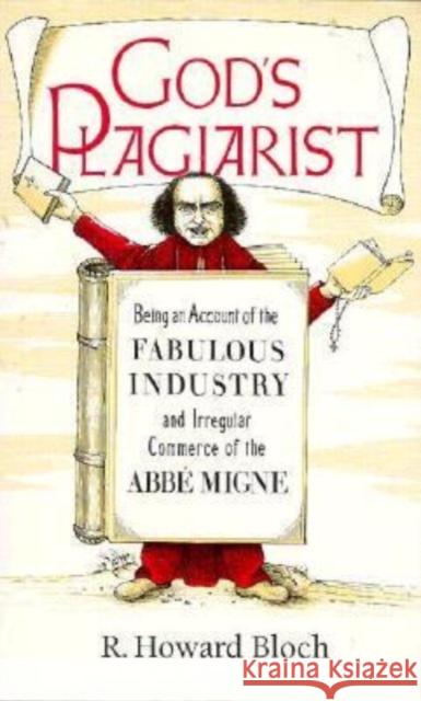 God's Plagiarist: Being an Account of the Fabulous Industry and Irregular Commerce of the ABBE Migne Howard Bloch R. Howard Bloch 9780226059709 University of Chicago Press