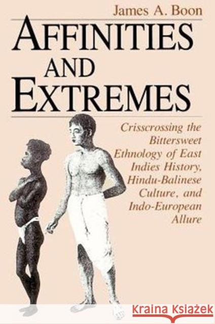Affinities and Extremes: Crisscrossing the Bittersweet Ethnology of East Indies History, Hindu-Balinese Culture, and Indo-European Allure Boon, James A. 9780226064635 University of Chicago Press