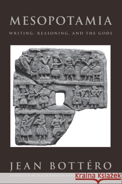 Mesopotamia: Writing, Reasoning, and the Gods Bottéro, Jean 9780226067278 University of Chicago Press
