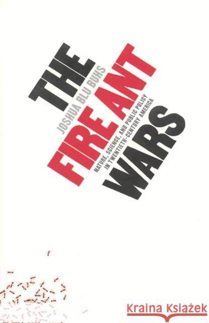 The Fire Ant Wars: Nature, Science, and Public Policy in Twentieth-Century America Buhs, Joshua Blu 9780226079820 University of Chicago Press