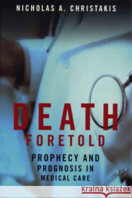 Death Foretold: Prophecy and Prognosis in Medical Care Christakis, Nicholas A. 9780226104713 University of Chicago Press