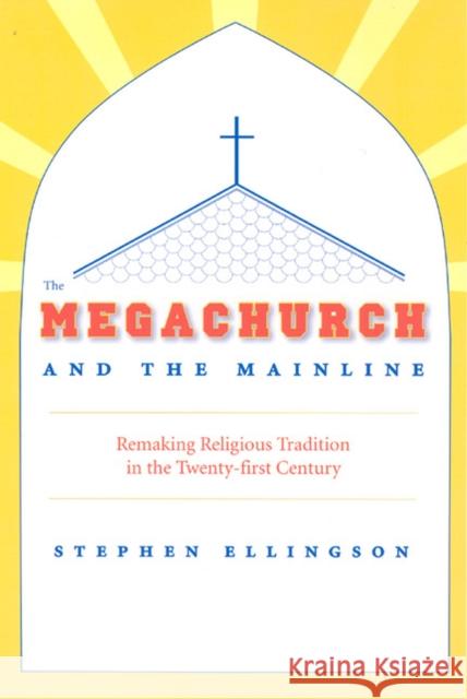 The Megachurch and the Mainline: Remaking Religious Tradition in the Twenty-First Century Ellingson, Stephen 9780226204901 University of Chicago Press