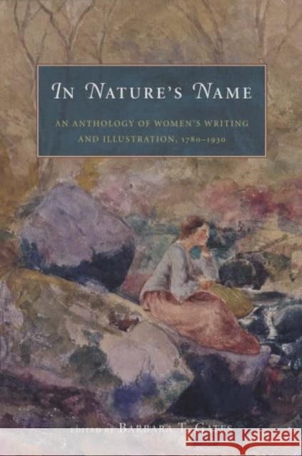 In Nature's Name: An Anthology of Women's Writing and Illustration, 1780-1930 Gates, Barbara T. 9780226284460 University of Chicago Press