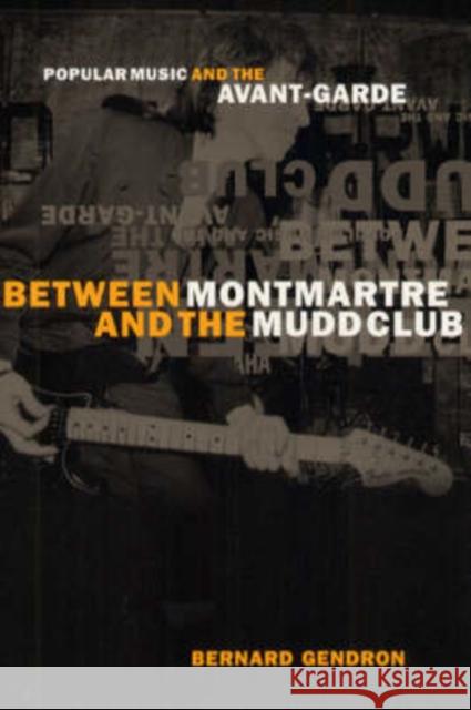Between Montmartre and the Mudd Club: Popular Music and the Avant-Garde Gendron, Bernard 9780226287379 University of Chicago Press