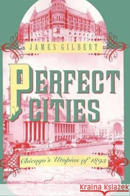 Perfect Cities: Chicago's Utopias of 1893 Gilbert, James 9780226293189 University of Chicago Press