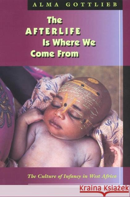The Afterlife Is Where We Come from: The Culture of Infancy in West Africa Gottlieb, Alma 9780226305028 University of Chicago Press