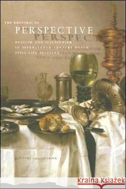 The Rhetoric of Perspective: Realism and Illusionism in Seventeenth-Century Dutch Still-Life Painting Grootenboer, Hanneke 9780226309705 University of Chicago Press