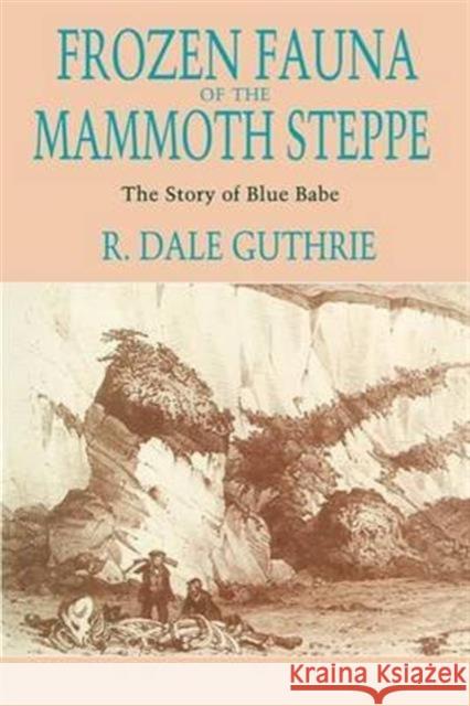 Frozen Fauna of the Mammoth Steppe: The Story of Blue Babe Guthrie, R. Dale 9780226311234 University of Chicago Press