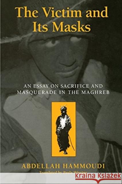 The Victim and Its Masks: An Essay on Sacrifice and Masquerade in the Maghreb Abdellah Hammoudi Paula Wissing 9780226315263 University of Chicago Press