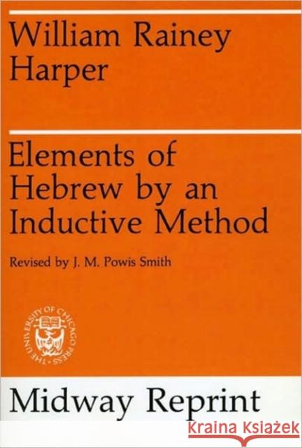Elements of Hebrew by an Inductive Method William Harper J. M. Powis Smith 9780226316819 University of Chicago Press
