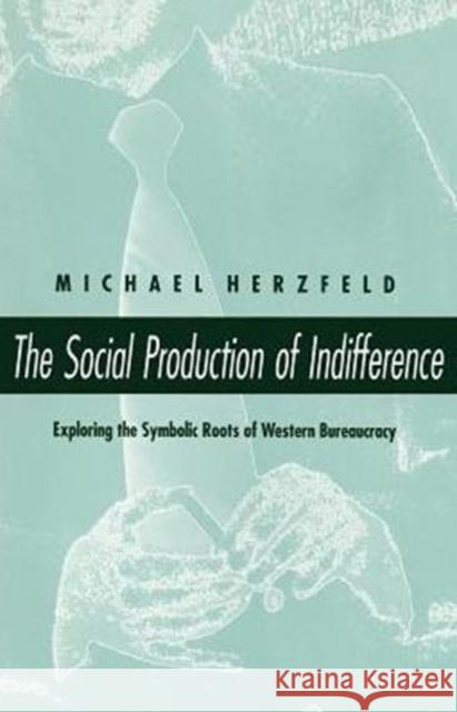 The Social Production of Indifference Michael Herzfeld 9780226329086 University of Chicago Press