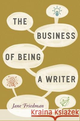 The Business of Being a Writer Jane Friedman 9780226393162 University of Chicago Press