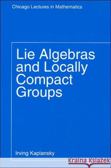 Lie Algebras and Locally Compact Groups Irving Kaplansky 9780226424538 University of Chicago Press